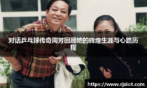 对话乒乓球传奇周芳回顾她的辉煌生涯与心路历程