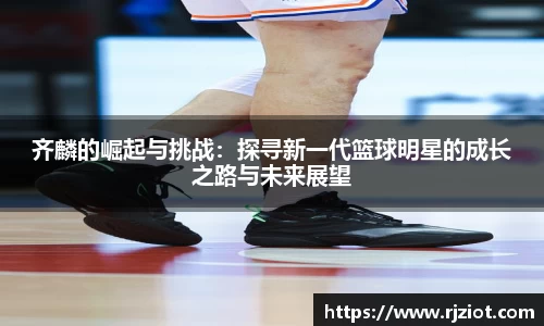 齐麟的崛起与挑战：探寻新一代篮球明星的成长之路与未来展望