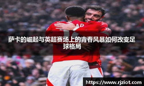 萨卡的崛起与英超赛场上的青春风暴如何改变足球格局
