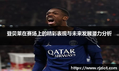 登贝莱在赛场上的精彩表现与未来发展潜力分析