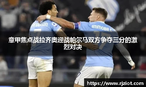 意甲焦点战拉齐奥迎战帕尔马双方争夺三分的激烈对决