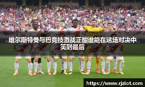 维尔斯特曼与巴竞技激战正酣谁能在这场对决中笑到最后