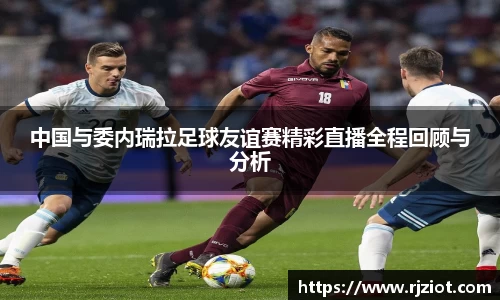 中国与委内瑞拉足球友谊赛精彩直播全程回顾与分析