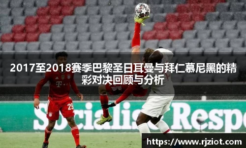 2017至2018赛季巴黎圣日耳曼与拜仁慕尼黑的精彩对决回顾与分析