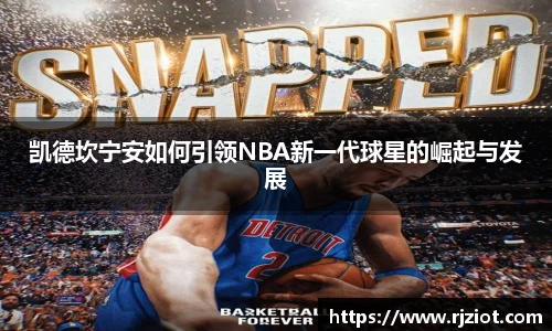 凯德坎宁安如何引领NBA新一代球星的崛起与发展